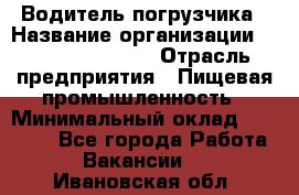 Водитель погрузчика › Название организации ­ Fusion Service › Отрасль предприятия ­ Пищевая промышленность › Минимальный оклад ­ 21 000 - Все города Работа » Вакансии   . Ивановская обл.